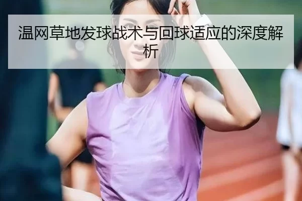 温网草地发球战术与回球适应的深度解析
